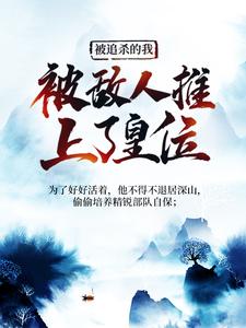 夏天司马兰最新章节被追杀的我，被敌人推上了皇位免费阅读