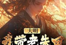 大明:我带老朱回了一趟明初在线看,朱慈烺朱元璋小说大结局在哪免费看-火箭文学