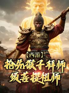 小说西游：抢先猴子拜师须菩提祖师主角林云免费阅读