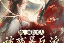 她，娇软美人，被残暴反派爆宠了最新章节她，娇软美人，被残暴反派爆宠了在线阅读-火箭文学