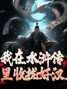 王伦在线阅读，我在水浒传里收拢好汉小说完结版章节