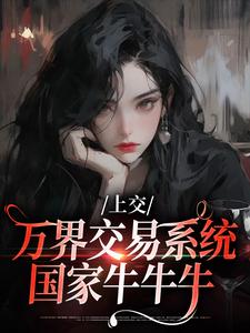 主角是顾希溪沈青宴的小说上交万界交易系统，国家牛牛牛在哪免费看