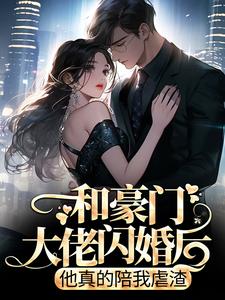 和豪门大佬闪婚后，他真的陪我虐渣最新章节和豪门大佬闪婚后，他真的陪我虐渣在线阅读
