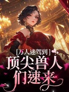 苏晨最新章节列表万人迷驾到，顶尖兽人们速来免费阅读