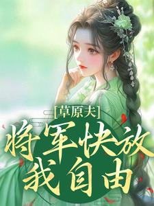 草原夫人，将军快放我自由！（林舒颜烈）最新章节在线阅读