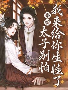 系统：太子别怕，我来给你生娃了小说资源求分享，系统：太子别怕，我来给你生娃了许锦意在线阅读