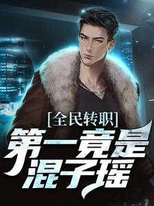 全民转职，第一竟是混子瑶在线看，叶枫小说大结局在哪免费看