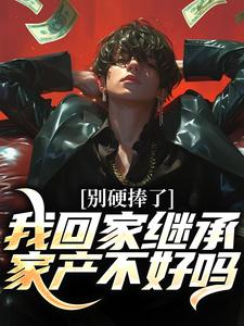 完结版别硬捧了，我回家继承家产不好吗在哪免费看，林景枫小说在线阅读