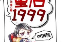 重启1999小说资源求分享，重启1999赵江河吴晓燕在线阅读-火箭文学