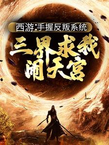 小说西游：手握反叛系统，三界求我闹天宫（ 孙小圣哪吒）最新章节在哪看