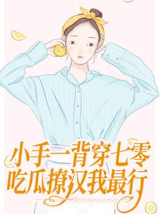 完结版小手一背穿七零，吃瓜撩汉我最行在哪免费看，公孙十年黎清歌小说在线阅读