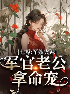 七零：军嫂火辣，军官老公拿命宠最新章节七零：军嫂火辣，军官老公拿命宠在线阅读
