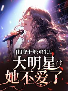 相守十年，重生后大明星她不爱了大结局，苏未晚斐宴小说无广告阅读