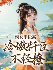 嫡女手段高，冷傲奸臣不经撩（沈工臣柳岁岁）最新章节在线阅读