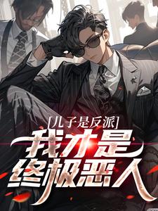 儿子是反派？我才是终极恶人（杨天明）最新章节免费在线阅读