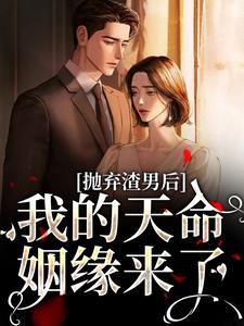 抛弃渣男后，我的天命姻缘来了在线看，沈星漫周京臣小说大结局在哪免费看