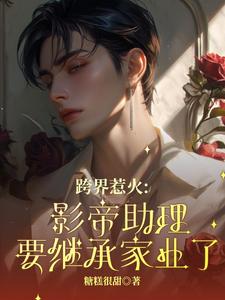跨界惹火：影帝助理要继承家业了（苏绵绵）完结版免费阅读