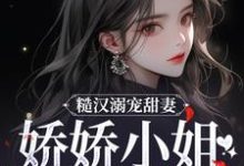 糙汉溺宠甜妻，娇娇小姐甜如蜜小说资源求分享，糙汉溺宠甜妻，娇娇小姐甜如蜜林蔓周隐在线阅读-火箭文学