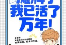 直播：摊牌了，我已活了万年！小说资源求分享，直播：摊牌了，我已活了万年！叶秋叶汐瑶在线阅读-火箭文学