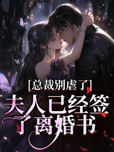 总裁别虐了，夫人已经签了离婚书最新章节总裁别虐了，夫人已经签了离婚书在线阅读