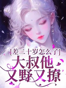 小说差二十岁怎么了，大叔他又野又撩（顾怀铭叶橙）最新章节在哪看