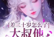 求助这本差二十岁怎么了，大叔他又野又撩小说在哪里可以看完结版-火箭文学