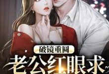 破镜重圆：老公红眼求宠我和宝宝完结版傅承则姜云舒免费阅读大结局-火箭文学