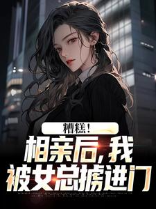 陈楚河最新章节糟糕！相亲后，我被女总掳进门免费阅读