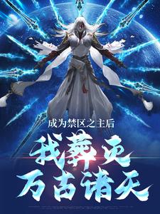 成为禁区之主后，我葬灭万古诸天精彩章节在线免费阅读（顾尘）