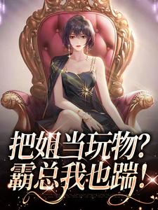 把姐当玩物？霸总我也踹！精彩章节在线免费阅读（姜只只）
