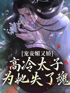 宠妾媚又娇，高冷太子为她失了魂免费阅读(宁宁萧璲)小说免费读最新章节