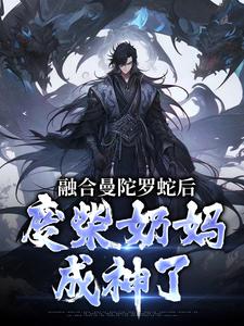 融合曼陀罗蛇后，废柴奶妈成神了（林墨）最新章节在线阅读