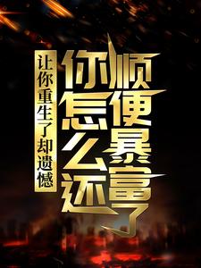 让你重生了却遗憾，你怎么还顺便暴富了？精彩章节阅读(李毅唐雪)免费阅读大结局