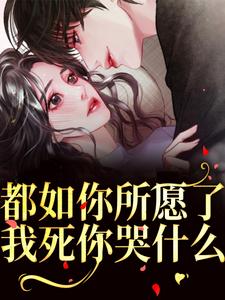 都如你所愿了，我死你哭什么？小说最新章节在哪里可以免费看