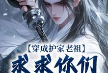 穿成护家老祖，求求你们积点德吧小说最新章节在哪里可以免费看-火箭文学