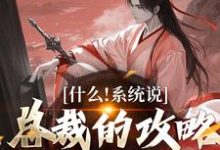 什么！系统说总裁的攻略对象是我最新章节什么！系统说总裁的攻略对象是我在线阅读-火箭文学