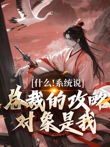 什么！系统说总裁的攻略对象是我最新章节什么！系统说总裁的攻略对象是我在线阅读