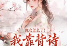 主角是李朝朝的小说庶女怎么了！我靠背诗成当朝红人在哪免费看-火箭文学