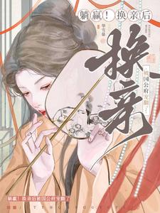 躺赢！换亲后被国公府宠翻了（宁聿娴）最新章节免费阅读