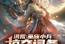 洪荒:巫族小兵,掠夺词条成盘古完结版祝玄免费阅读大结局-火箭文学