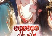 求助这本娇软表妹进府:禁欲世子疯魔了小说在哪里可以看完结版-火箭文学