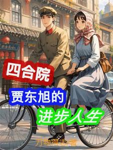 完结版四合院：贾东旭的进步人生在哪免费看，贾东旭小说在线阅读
