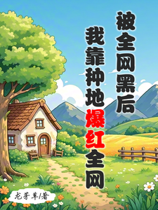 被全网黑后，我靠种地爆红全网（江晚柠裴时晏）最新章节在线阅读
