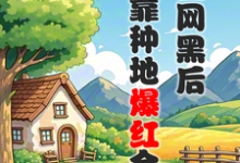 求助这本被全网黑后，我靠种地爆红全网小说在哪里可以看完结版-火箭文学