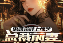 小说离婚带娃上综艺，总裁前妻悔断肠（沈君）最新章节在哪看-火箭文学