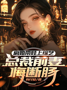 离婚带娃上综艺，总裁前妻悔断肠完结版沈君免费阅读大结局