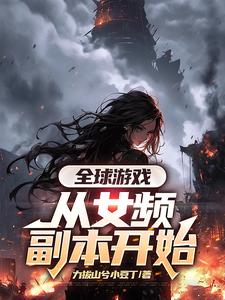 叶恒小说的结局在哪可以看，全球游戏，从女频副本开始免费阅读完结版