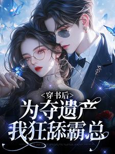 穿书后，为夺遗产我狂舔霸总小说最新章节在哪里可以免费看