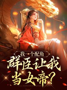 精彩章节阅读我一个配角，群臣让我当女帝？(夏为仪)免费小说在线看