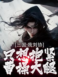 刘协小说的结局在哪可以看，三国：我刘协只想抱紧曹操大腿免费阅读完结版
